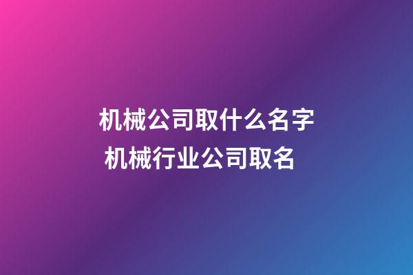 机械公司取什么名字 机械行业公司取名-第1张-公司起名-玄机派